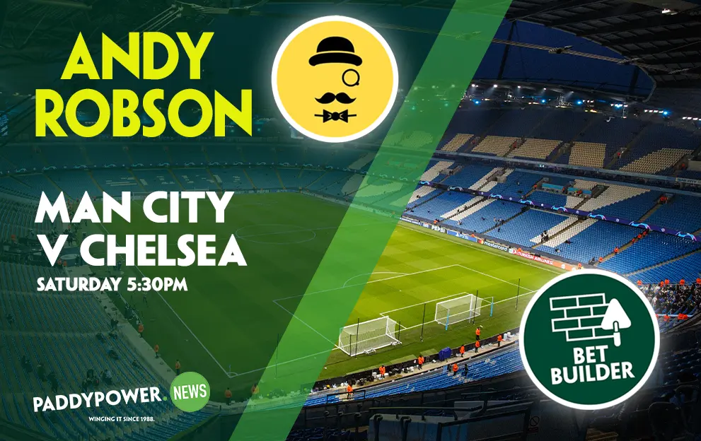 Man City v Chelsea Tips: Andy Robson’s 5/1 Bet Builder for Saturday’s clash